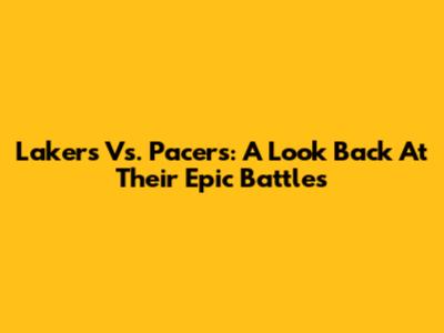 Lakers Vs. Pacers: A Look Back At Their Epic Battles