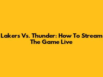 Lakers Vs. Thunder: How To Stream The Game Live