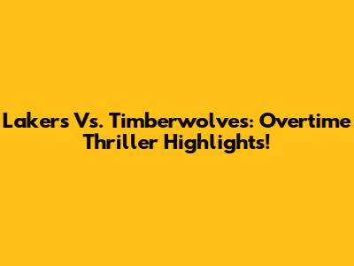 Lakers Vs. Timberwolves: Overtime Thriller Highlights!