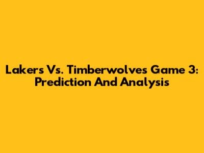 Lakers Vs. Timberwolves Game 3: Prediction And Analysis