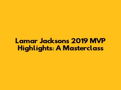 Lamar Jackson's 2019 MVP Highlights: A Masterclass