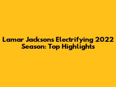 Lamar Jackson's Electrifying 2022 Season: Top Highlights