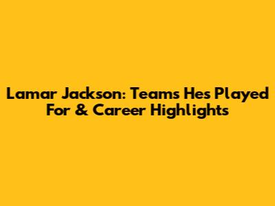 Lamar Jackson: Teams He's Played For & Career Highlights
