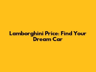 Lamborghini Price: Find Your Dream Car