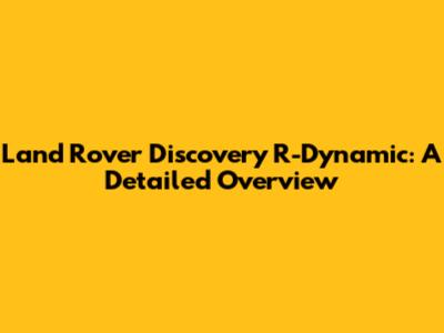 Land Rover Discovery R-Dynamic: A Detailed Overview