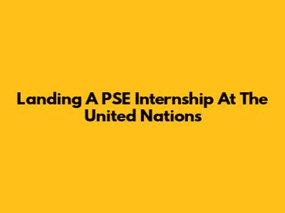 Landing A PSE Internship At The United Nations