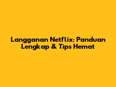 Langganan Netflix: Panduan Lengkap & Tips Hemat