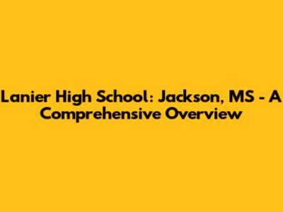 Lanier High School: Jackson, MS - A Comprehensive Overview