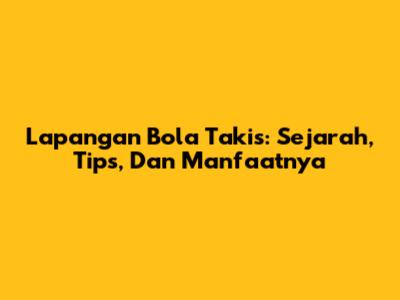 Lapangan Bola Takis: Sejarah, Tips, Dan Manfaatnya
