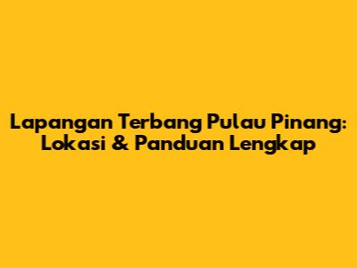 Lapangan Terbang Pulau Pinang: Lokasi & Panduan Lengkap