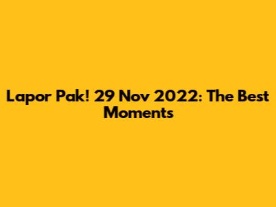 Lapor Pak! 29 Nov 2022: The Best Moments