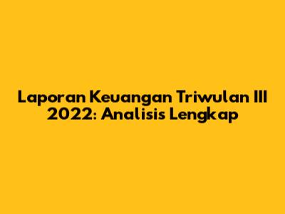 Laporan Keuangan Triwulan III 2022: Analisis Lengkap
