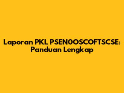Laporan PKL PSEN0OSCOFTSCSE: Panduan Lengkap