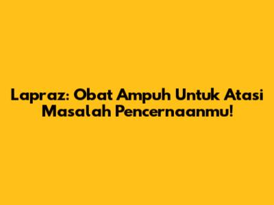 Lapraz: Obat Ampuh Untuk Atasi Masalah Pencernaanmu!