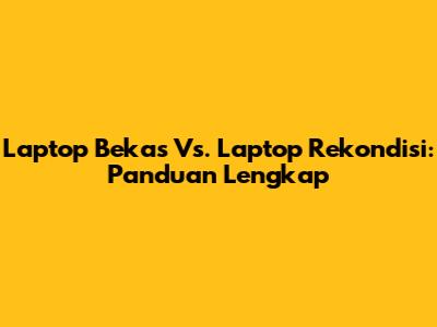 Laptop Bekas Vs. Laptop Rekondisi: Panduan Lengkap