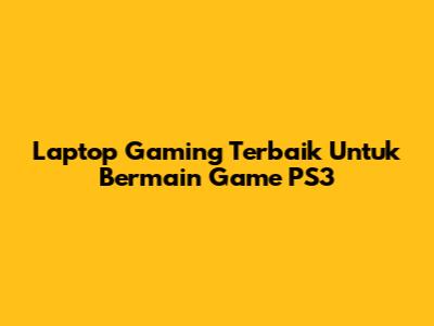 Laptop Gaming Terbaik Untuk Bermain Game PS3