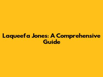 Laqueefa Jones: A Comprehensive Guide