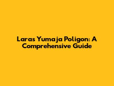 Laras Yumaja Poligon: A Comprehensive Guide