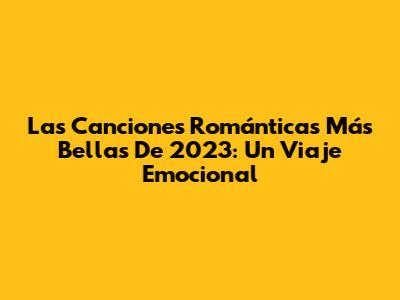 Las Canciones Románticas Más Bellas De 2023: Un Viaje Emocional
