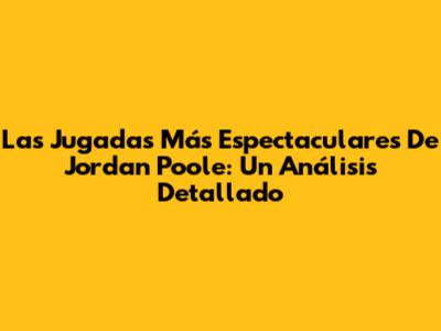 Las Jugadas Más Espectaculares De Jordan Poole: Un Análisis Detallado