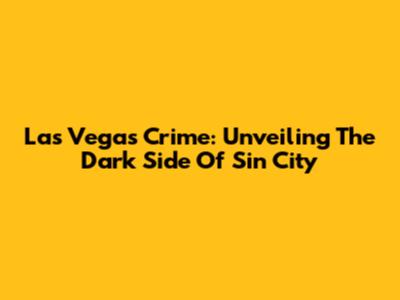 Las Vegas Crime: Unveiling The Dark Side Of Sin City