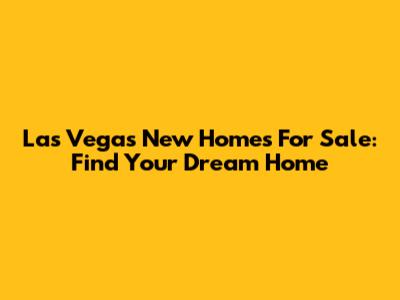 Las Vegas New Homes For Sale: Find Your Dream Home
