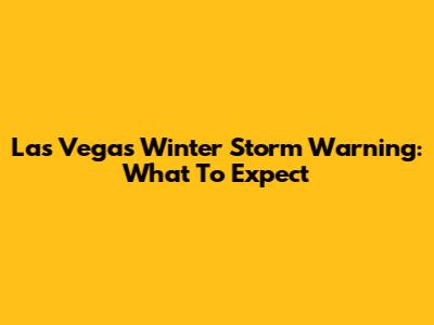 Las Vegas Winter Storm Warning: What To Expect