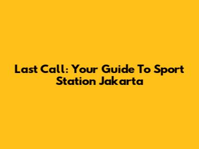 Last Call: Your Guide To Sport Station Jakarta
