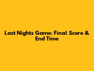Last Night's Game: Final Score & End Time
