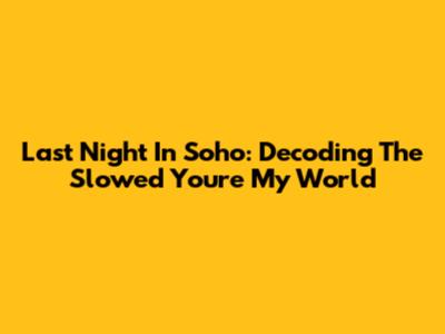 Last Night In Soho: Decoding The Slowed 'You're My World'