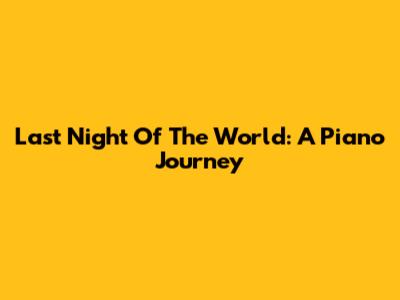 Last Night Of The World: A Piano Journey