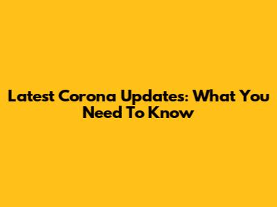 Latest Corona Updates: What You Need To Know