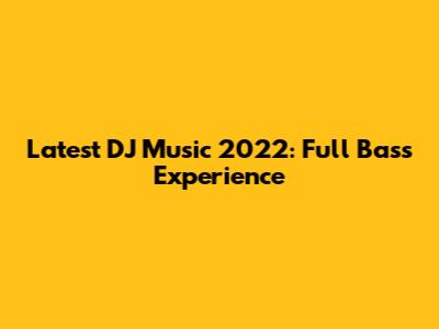 Latest DJ Music 2022: Full Bass Experience