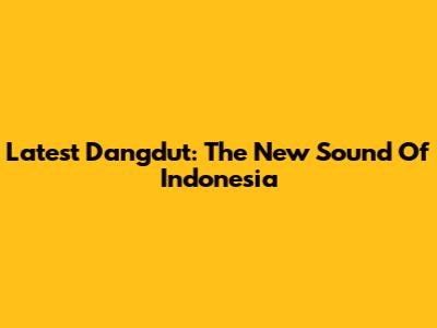 Latest Dangdut: The New Sound Of Indonesia