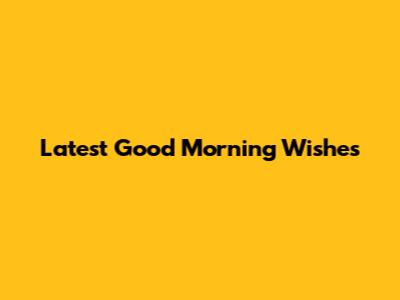 Latest Good Morning Wishes