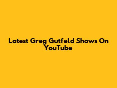 Latest Greg Gutfeld Shows On YouTube