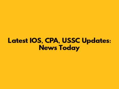 Latest IOS, CPA, USSC Updates: News Today