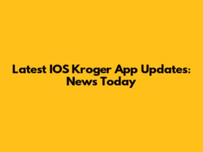 Latest IOS Kroger App Updates: News Today