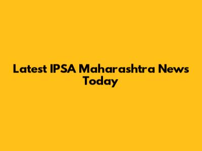 Latest IPSA Maharashtra News Today