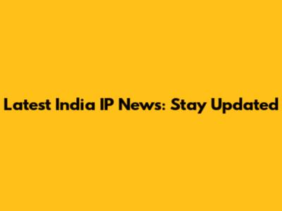 Latest India IP News: Stay Updated