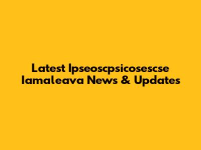 Latest Ipseoscpsicosescse Iamaleava News & Updates