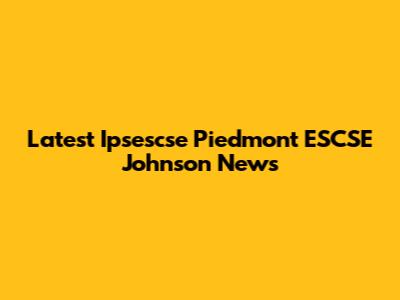 Latest Ipsescse Piedmont ESCSE Johnson News