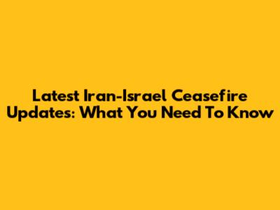 Latest Iran-Israel Ceasefire Updates: What You Need To Know