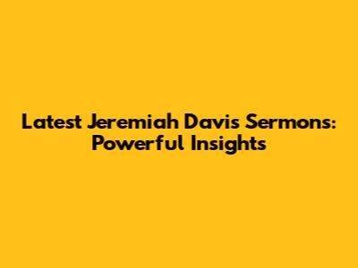 Latest Jeremiah Davis Sermons: Powerful Insights