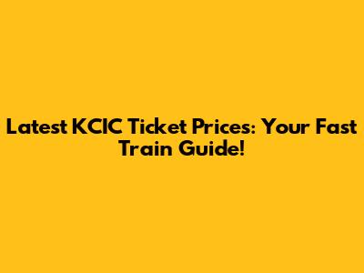 Latest KCIC Ticket Prices: Your Fast Train Guide!