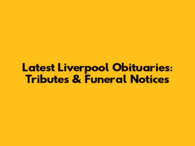 Latest Liverpool Obituaries: Tributes & Funeral Notices