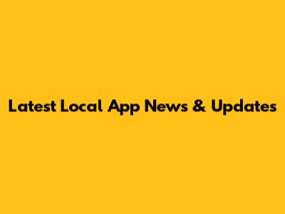 Latest Local App News & Updates