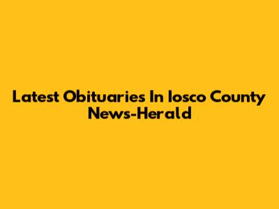 Latest Obituaries In Iosco County News-Herald