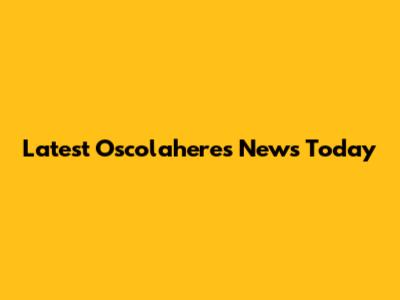 Latest Oscolaheres News Today