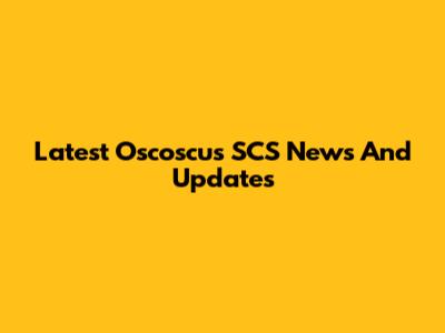 Latest Oscoscus SCS News And Updates